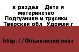  в раздел : Дети и материнство » Подгузники и трусики . Тверская обл.,Удомля г.